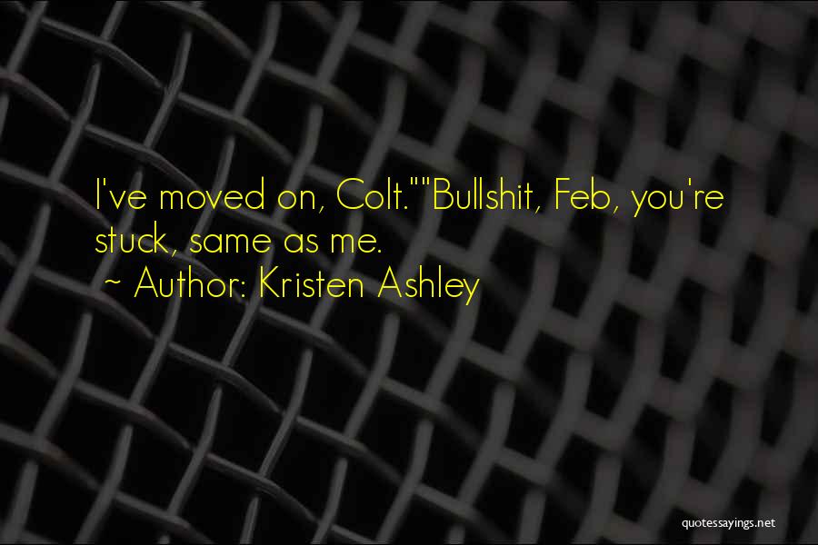 Kristen Ashley Quotes: I've Moved On, Colt.bullshit, Feb, You're Stuck, Same As Me.