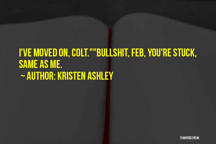 Kristen Ashley Quotes: I've Moved On, Colt.bullshit, Feb, You're Stuck, Same As Me.