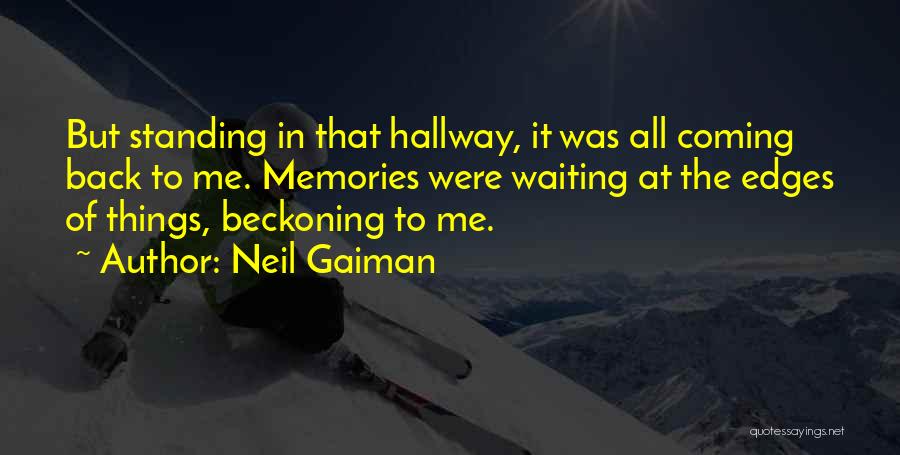 Neil Gaiman Quotes: But Standing In That Hallway, It Was All Coming Back To Me. Memories Were Waiting At The Edges Of Things,