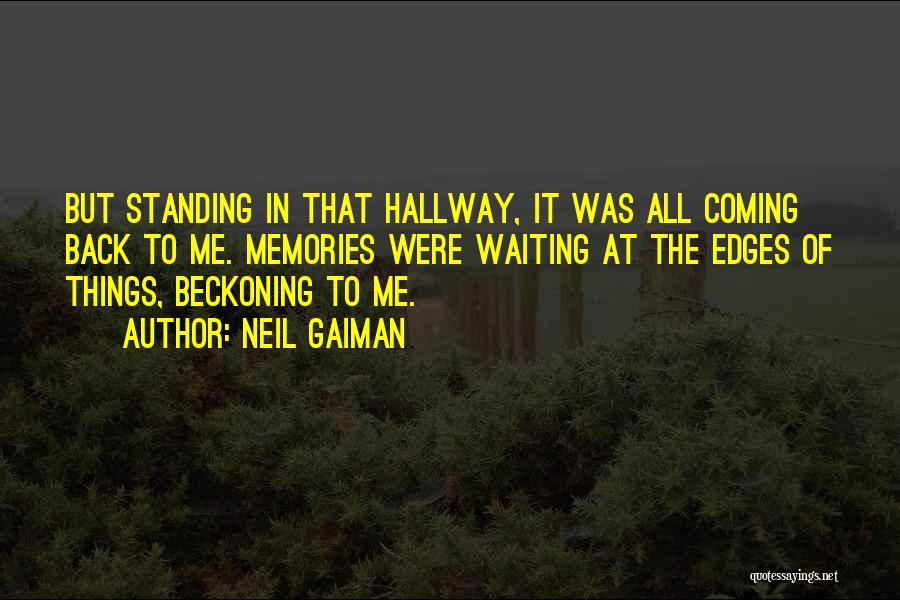 Neil Gaiman Quotes: But Standing In That Hallway, It Was All Coming Back To Me. Memories Were Waiting At The Edges Of Things,