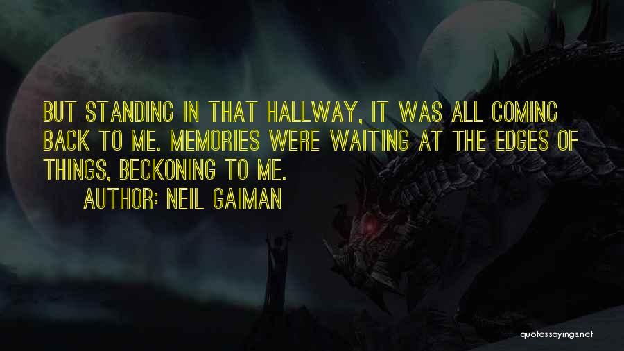 Neil Gaiman Quotes: But Standing In That Hallway, It Was All Coming Back To Me. Memories Were Waiting At The Edges Of Things,