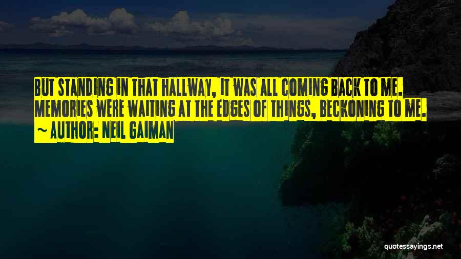 Neil Gaiman Quotes: But Standing In That Hallway, It Was All Coming Back To Me. Memories Were Waiting At The Edges Of Things,