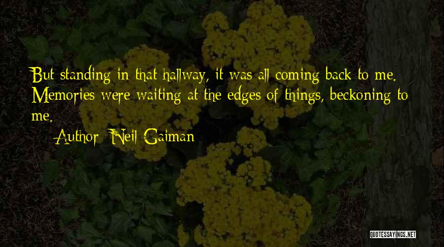 Neil Gaiman Quotes: But Standing In That Hallway, It Was All Coming Back To Me. Memories Were Waiting At The Edges Of Things,