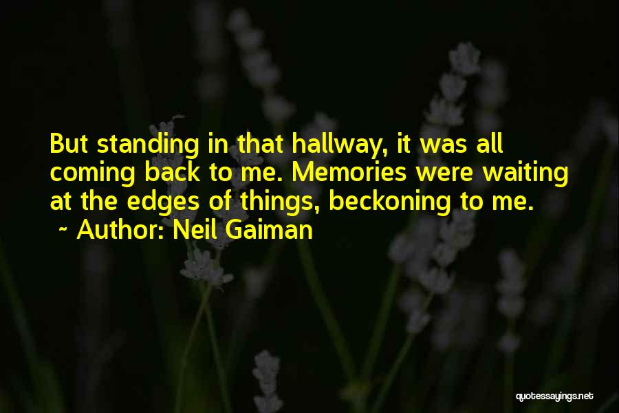 Neil Gaiman Quotes: But Standing In That Hallway, It Was All Coming Back To Me. Memories Were Waiting At The Edges Of Things,