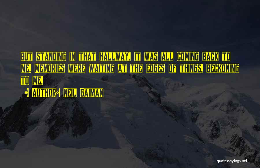 Neil Gaiman Quotes: But Standing In That Hallway, It Was All Coming Back To Me. Memories Were Waiting At The Edges Of Things,
