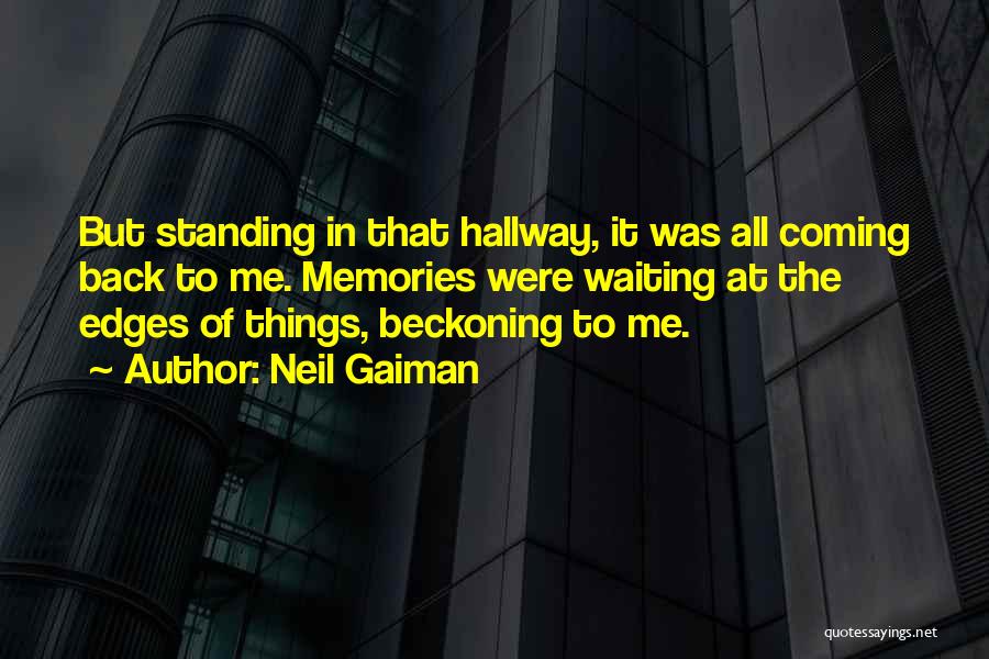 Neil Gaiman Quotes: But Standing In That Hallway, It Was All Coming Back To Me. Memories Were Waiting At The Edges Of Things,