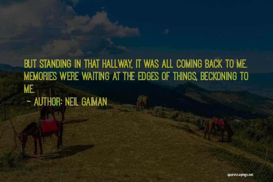 Neil Gaiman Quotes: But Standing In That Hallway, It Was All Coming Back To Me. Memories Were Waiting At The Edges Of Things,