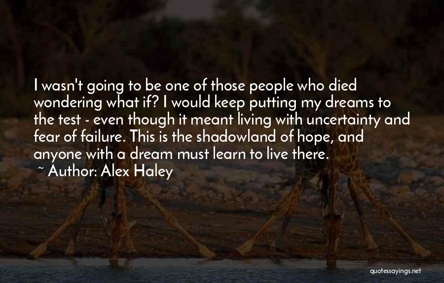 Alex Haley Quotes: I Wasn't Going To Be One Of Those People Who Died Wondering What If? I Would Keep Putting My Dreams