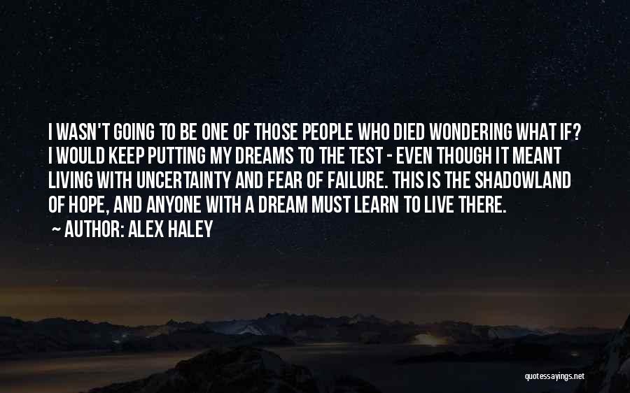 Alex Haley Quotes: I Wasn't Going To Be One Of Those People Who Died Wondering What If? I Would Keep Putting My Dreams