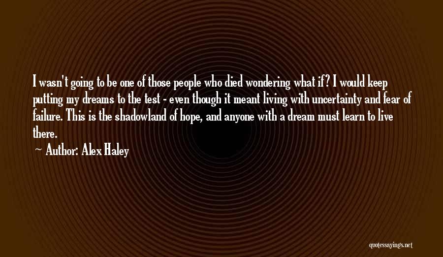 Alex Haley Quotes: I Wasn't Going To Be One Of Those People Who Died Wondering What If? I Would Keep Putting My Dreams