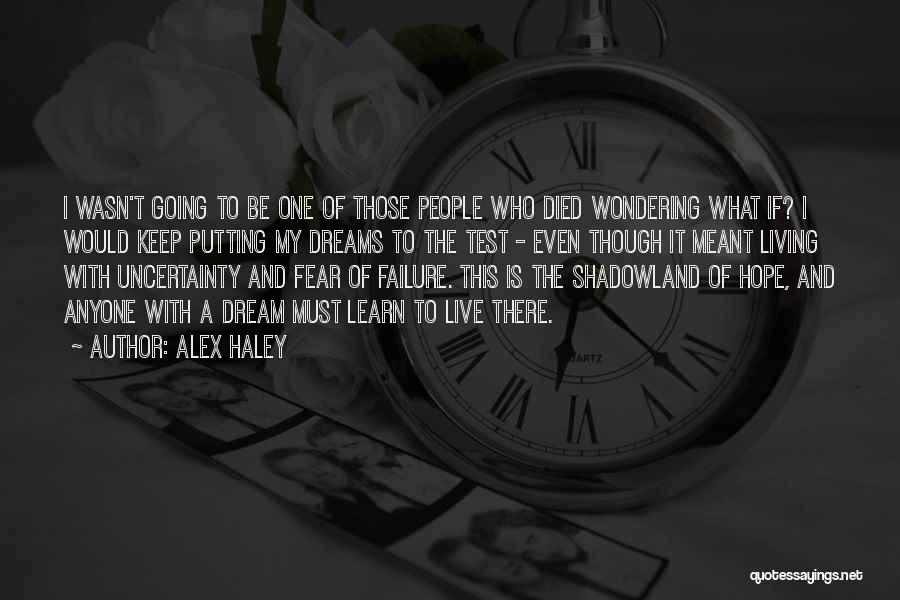 Alex Haley Quotes: I Wasn't Going To Be One Of Those People Who Died Wondering What If? I Would Keep Putting My Dreams