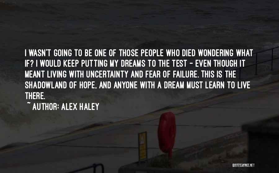 Alex Haley Quotes: I Wasn't Going To Be One Of Those People Who Died Wondering What If? I Would Keep Putting My Dreams