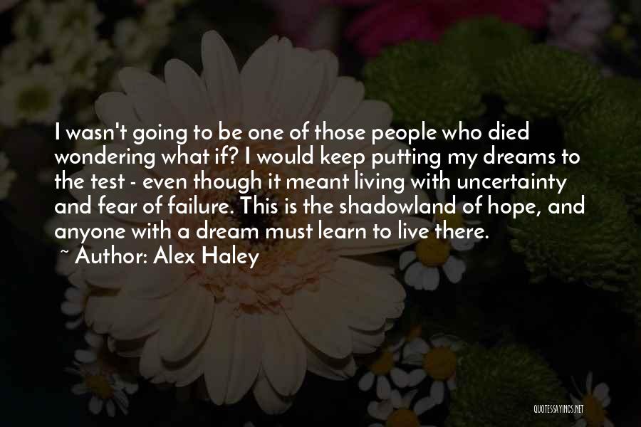Alex Haley Quotes: I Wasn't Going To Be One Of Those People Who Died Wondering What If? I Would Keep Putting My Dreams