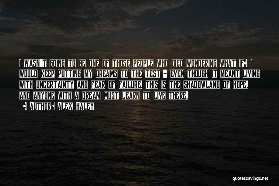 Alex Haley Quotes: I Wasn't Going To Be One Of Those People Who Died Wondering What If? I Would Keep Putting My Dreams