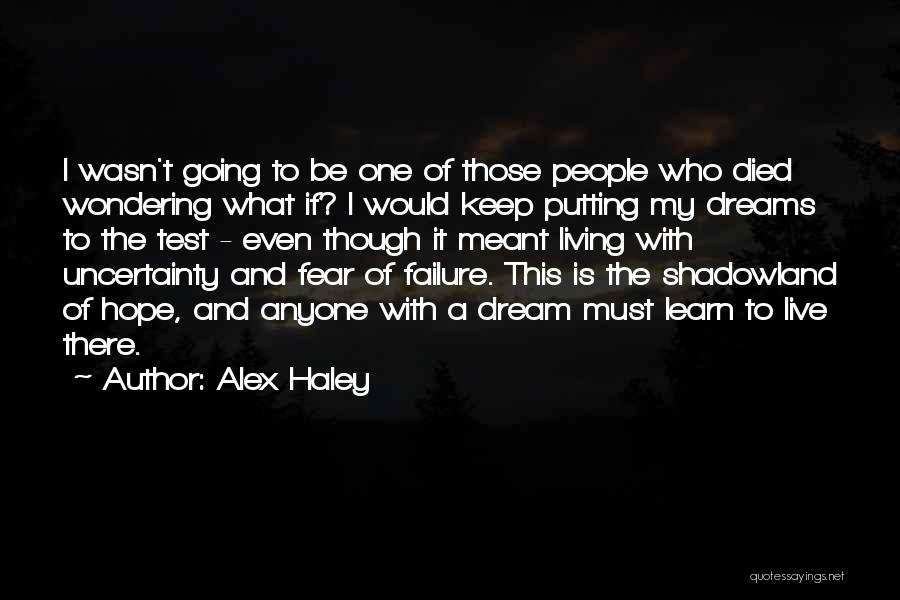 Alex Haley Quotes: I Wasn't Going To Be One Of Those People Who Died Wondering What If? I Would Keep Putting My Dreams