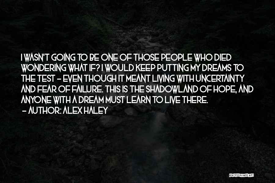 Alex Haley Quotes: I Wasn't Going To Be One Of Those People Who Died Wondering What If? I Would Keep Putting My Dreams