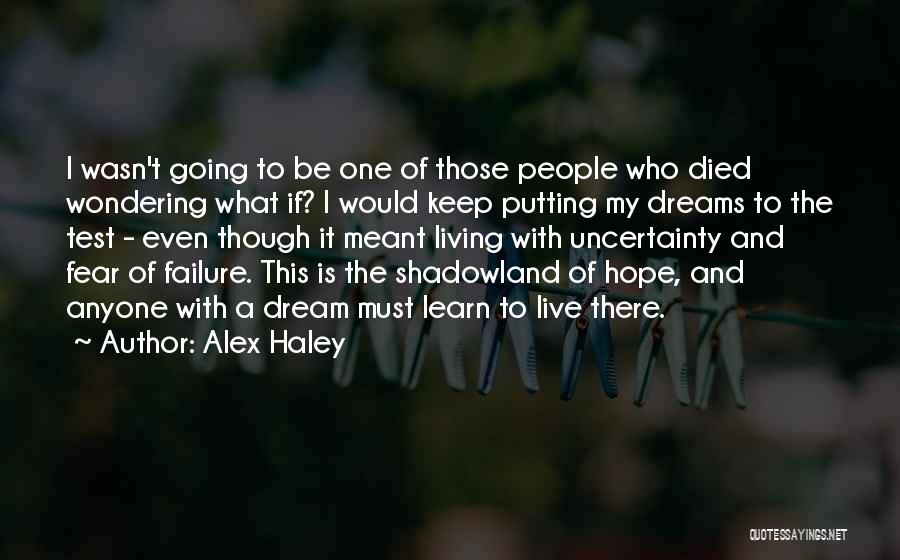 Alex Haley Quotes: I Wasn't Going To Be One Of Those People Who Died Wondering What If? I Would Keep Putting My Dreams