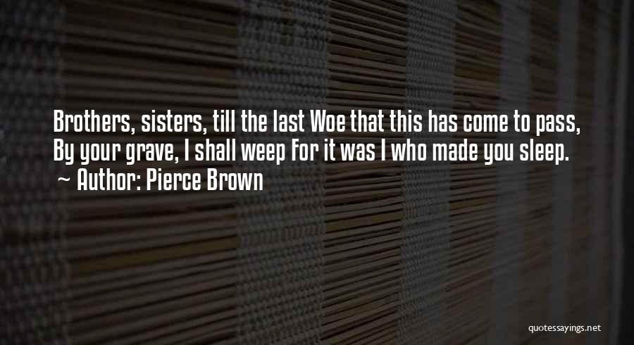 Pierce Brown Quotes: Brothers, Sisters, Till The Last Woe That This Has Come To Pass, By Your Grave, I Shall Weep For It