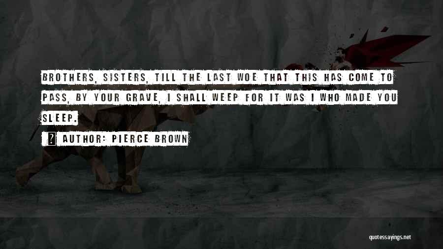 Pierce Brown Quotes: Brothers, Sisters, Till The Last Woe That This Has Come To Pass, By Your Grave, I Shall Weep For It