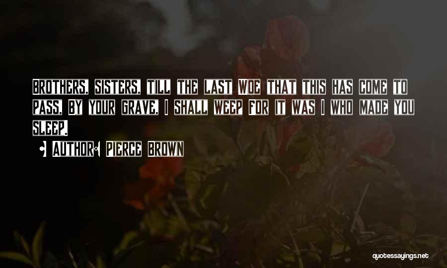 Pierce Brown Quotes: Brothers, Sisters, Till The Last Woe That This Has Come To Pass, By Your Grave, I Shall Weep For It