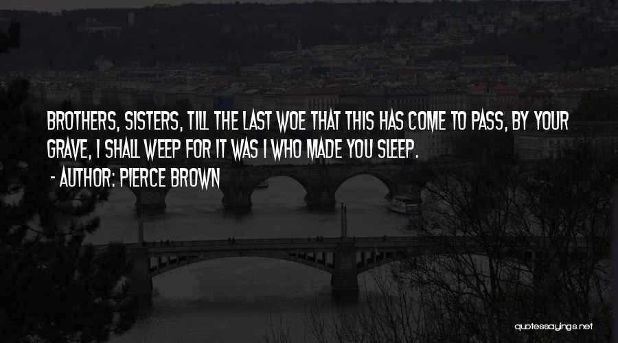 Pierce Brown Quotes: Brothers, Sisters, Till The Last Woe That This Has Come To Pass, By Your Grave, I Shall Weep For It