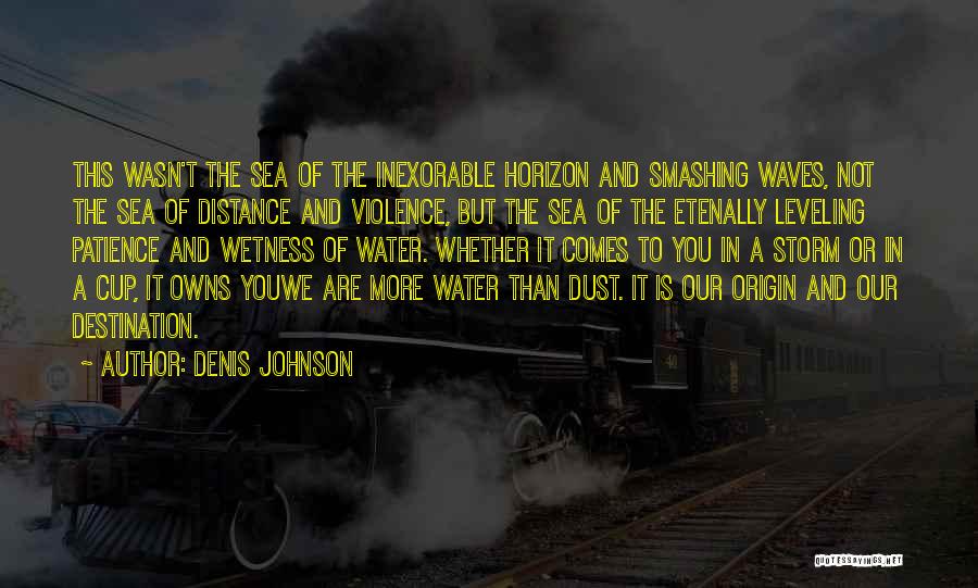 Denis Johnson Quotes: This Wasn't The Sea Of The Inexorable Horizon And Smashing Waves, Not The Sea Of Distance And Violence, But The