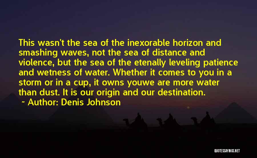 Denis Johnson Quotes: This Wasn't The Sea Of The Inexorable Horizon And Smashing Waves, Not The Sea Of Distance And Violence, But The