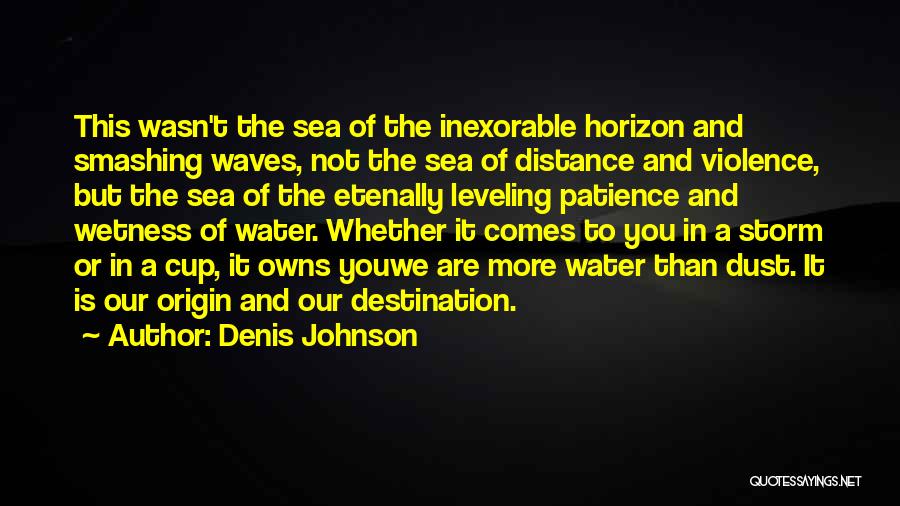 Denis Johnson Quotes: This Wasn't The Sea Of The Inexorable Horizon And Smashing Waves, Not The Sea Of Distance And Violence, But The
