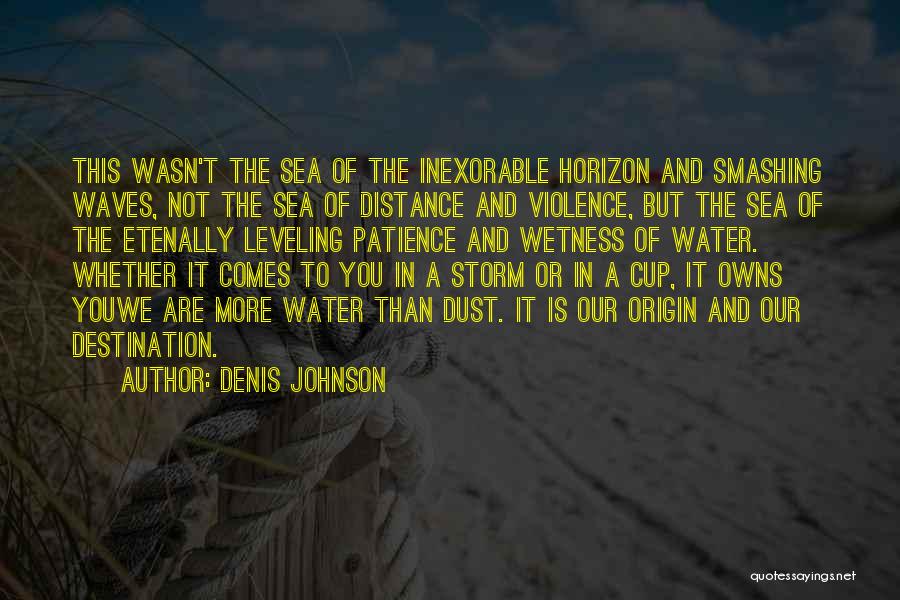 Denis Johnson Quotes: This Wasn't The Sea Of The Inexorable Horizon And Smashing Waves, Not The Sea Of Distance And Violence, But The