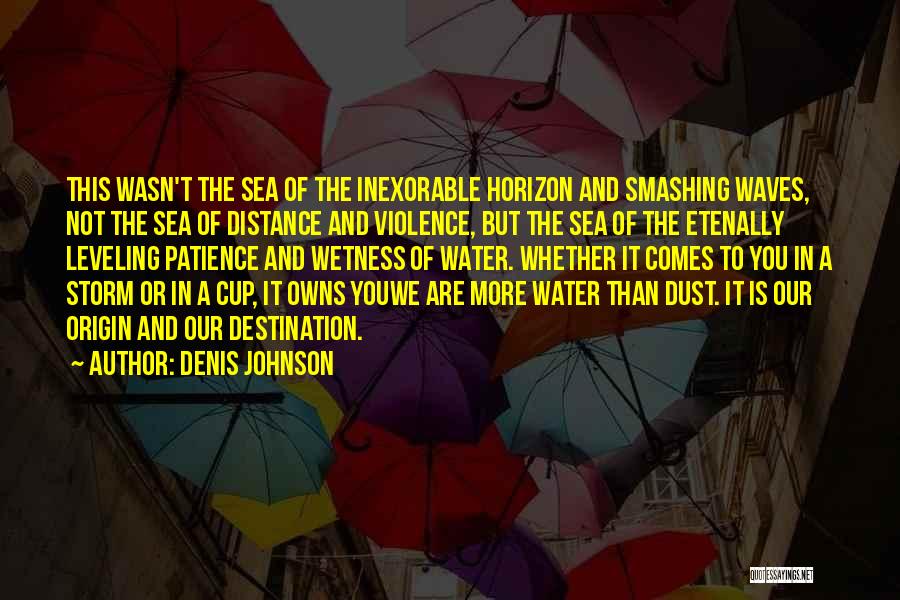 Denis Johnson Quotes: This Wasn't The Sea Of The Inexorable Horizon And Smashing Waves, Not The Sea Of Distance And Violence, But The