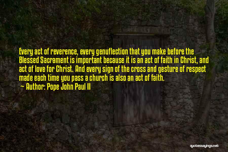 Pope John Paul II Quotes: Every Act Of Reverence, Every Genuflection That You Make Before The Blessed Sacrament Is Important Because It Is An Act