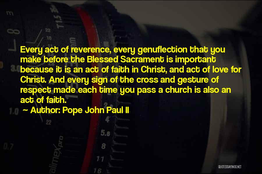 Pope John Paul II Quotes: Every Act Of Reverence, Every Genuflection That You Make Before The Blessed Sacrament Is Important Because It Is An Act