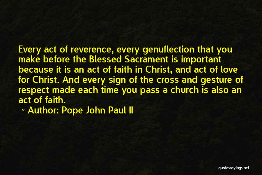 Pope John Paul II Quotes: Every Act Of Reverence, Every Genuflection That You Make Before The Blessed Sacrament Is Important Because It Is An Act