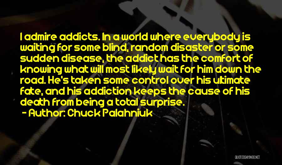 Chuck Palahniuk Quotes: I Admire Addicts. In A World Where Everybody Is Waiting For Some Blind, Random Disaster Or Some Sudden Disease, The