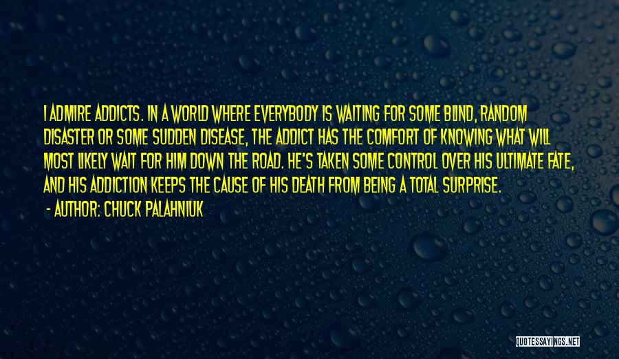 Chuck Palahniuk Quotes: I Admire Addicts. In A World Where Everybody Is Waiting For Some Blind, Random Disaster Or Some Sudden Disease, The