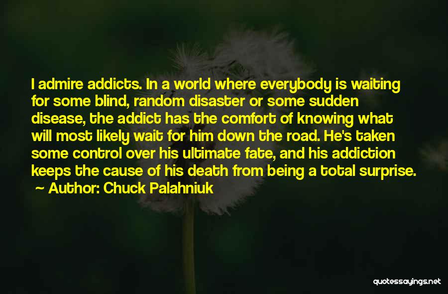 Chuck Palahniuk Quotes: I Admire Addicts. In A World Where Everybody Is Waiting For Some Blind, Random Disaster Or Some Sudden Disease, The