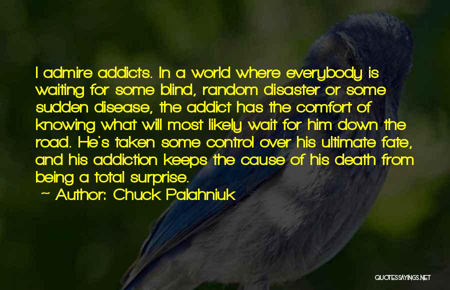 Chuck Palahniuk Quotes: I Admire Addicts. In A World Where Everybody Is Waiting For Some Blind, Random Disaster Or Some Sudden Disease, The