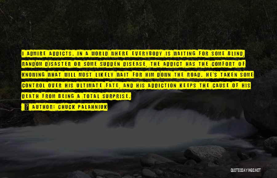 Chuck Palahniuk Quotes: I Admire Addicts. In A World Where Everybody Is Waiting For Some Blind, Random Disaster Or Some Sudden Disease, The