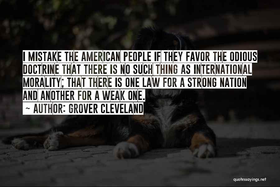 Grover Cleveland Quotes: I Mistake The American People If They Favor The Odious Doctrine That There Is No Such Thing As International Morality;