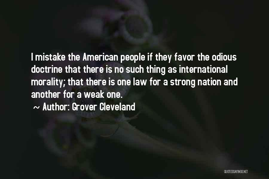 Grover Cleveland Quotes: I Mistake The American People If They Favor The Odious Doctrine That There Is No Such Thing As International Morality;