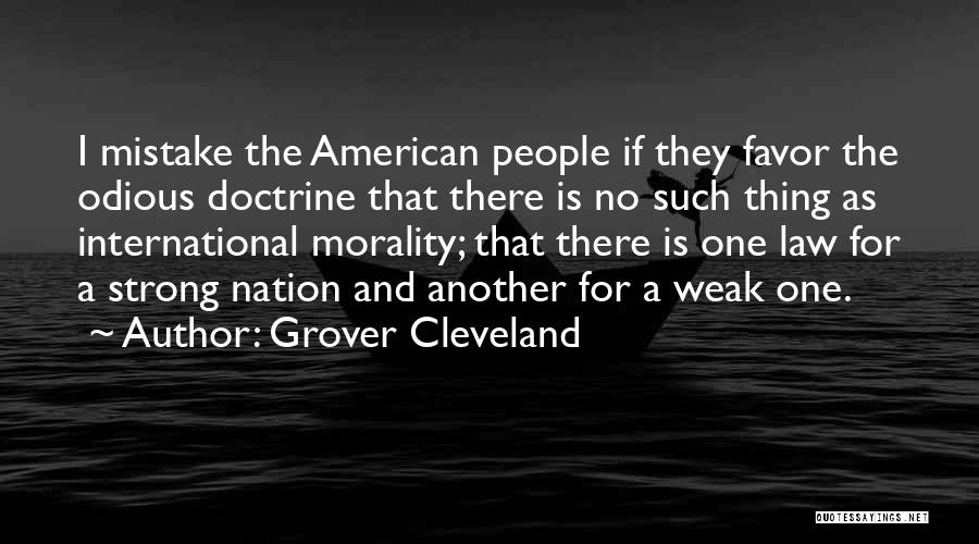 Grover Cleveland Quotes: I Mistake The American People If They Favor The Odious Doctrine That There Is No Such Thing As International Morality;