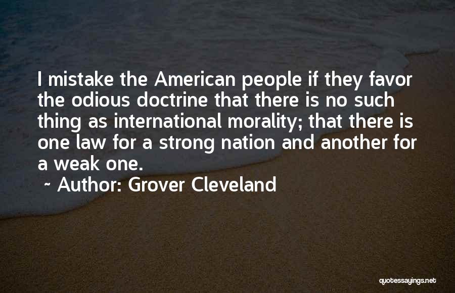 Grover Cleveland Quotes: I Mistake The American People If They Favor The Odious Doctrine That There Is No Such Thing As International Morality;