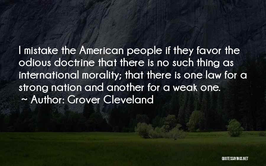 Grover Cleveland Quotes: I Mistake The American People If They Favor The Odious Doctrine That There Is No Such Thing As International Morality;