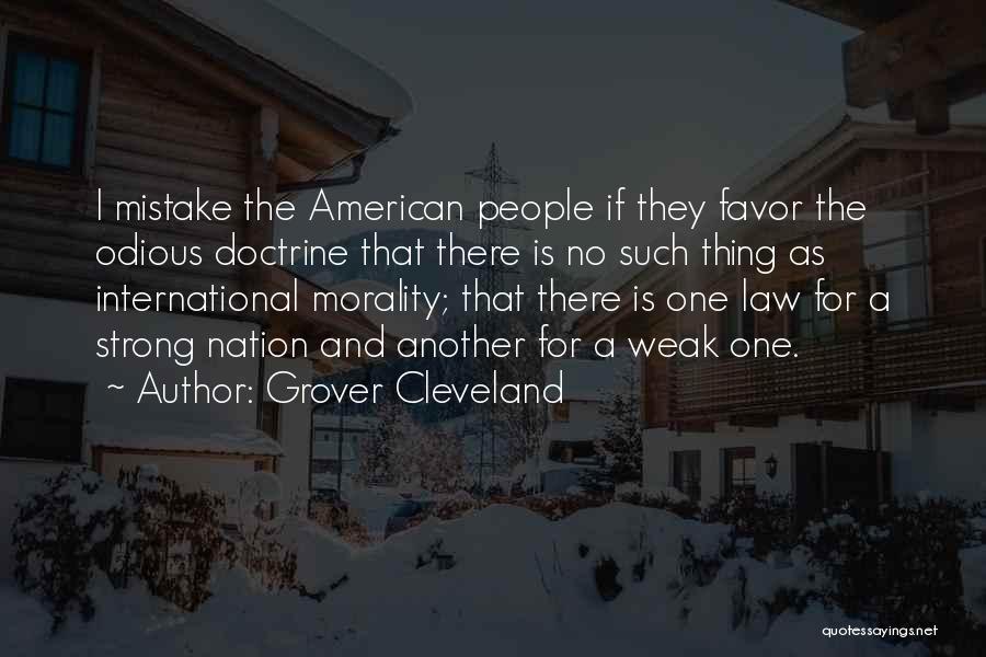 Grover Cleveland Quotes: I Mistake The American People If They Favor The Odious Doctrine That There Is No Such Thing As International Morality;