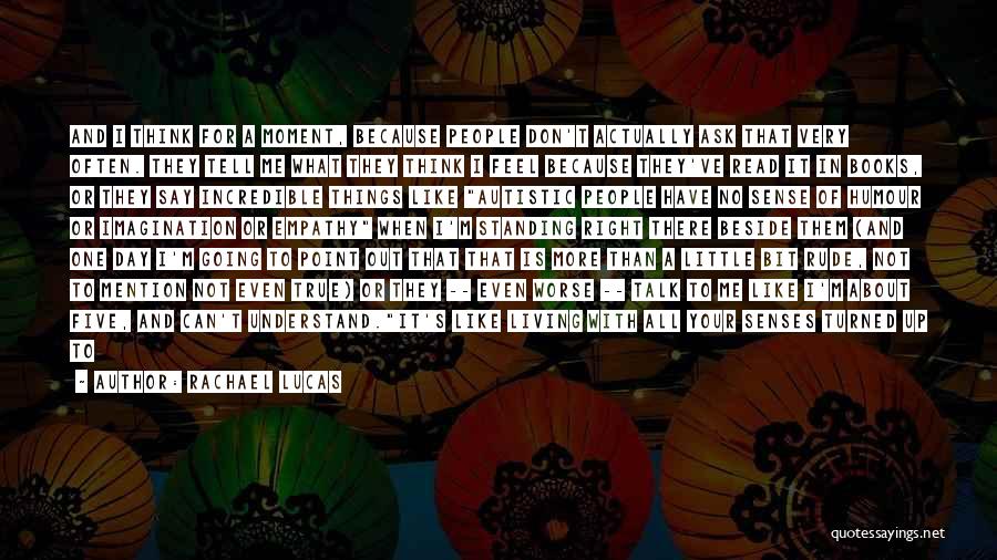 Rachael Lucas Quotes: And I Think For A Moment, Because People Don't Actually Ask That Very Often. They Tell Me What They Think