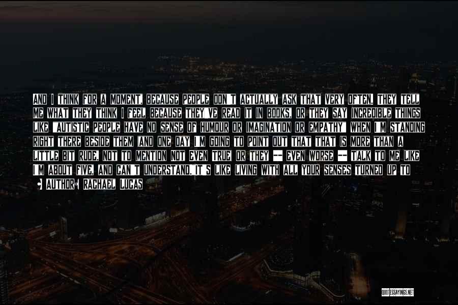 Rachael Lucas Quotes: And I Think For A Moment, Because People Don't Actually Ask That Very Often. They Tell Me What They Think