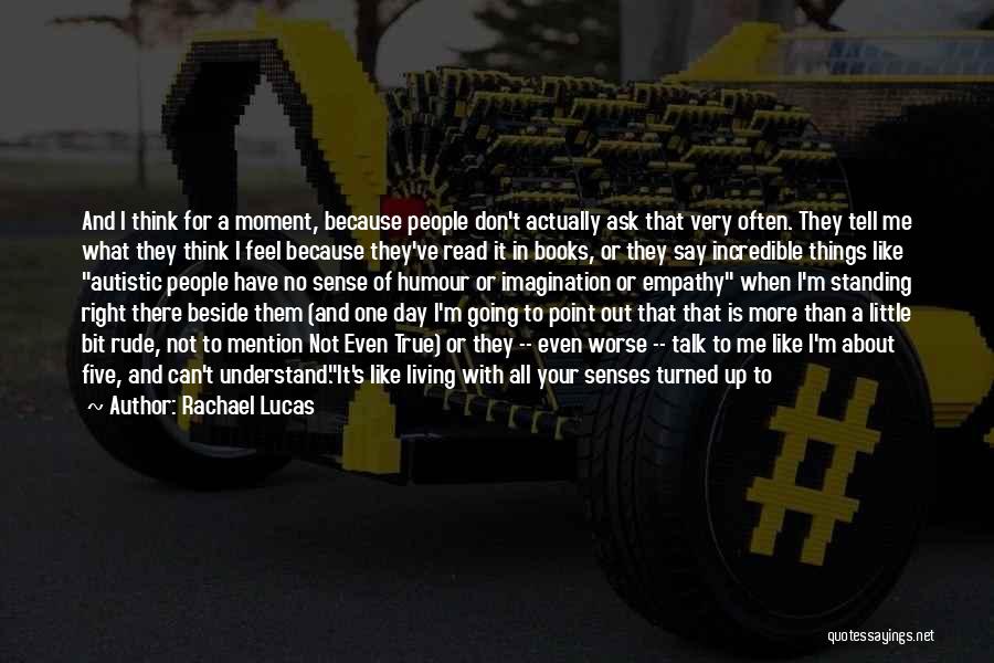 Rachael Lucas Quotes: And I Think For A Moment, Because People Don't Actually Ask That Very Often. They Tell Me What They Think