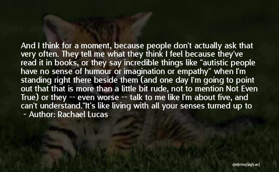 Rachael Lucas Quotes: And I Think For A Moment, Because People Don't Actually Ask That Very Often. They Tell Me What They Think