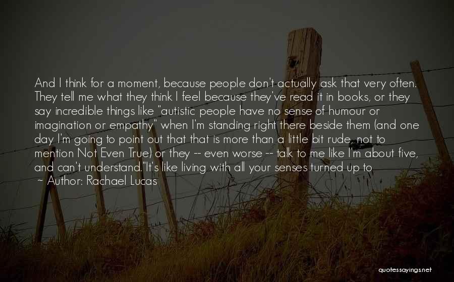 Rachael Lucas Quotes: And I Think For A Moment, Because People Don't Actually Ask That Very Often. They Tell Me What They Think