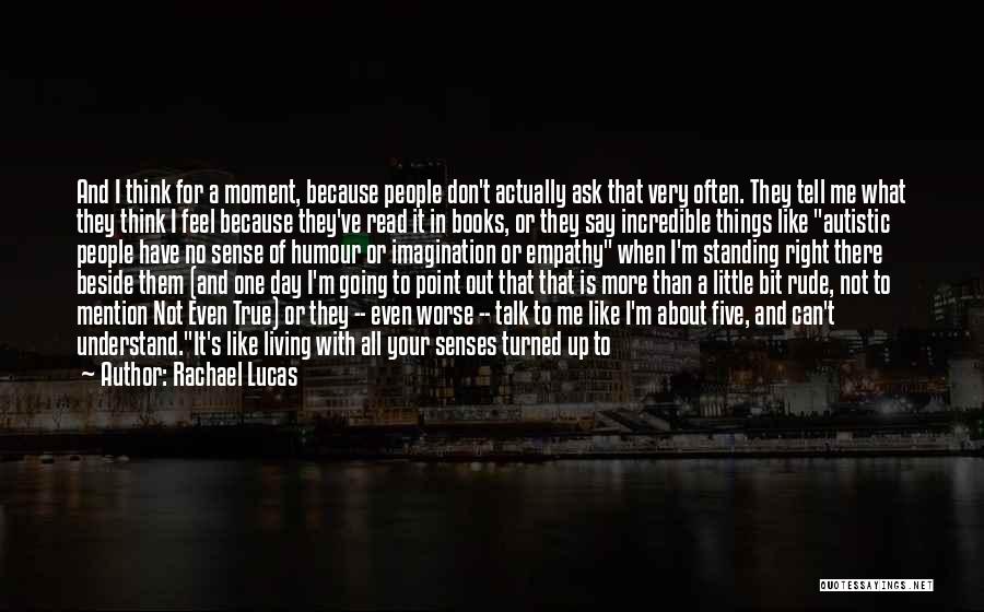 Rachael Lucas Quotes: And I Think For A Moment, Because People Don't Actually Ask That Very Often. They Tell Me What They Think